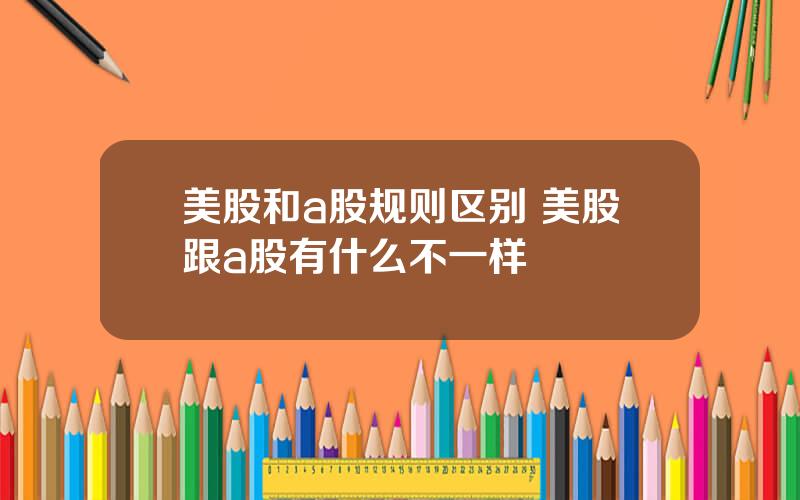 美股和a股规则区别 美股跟a股有什么不一样